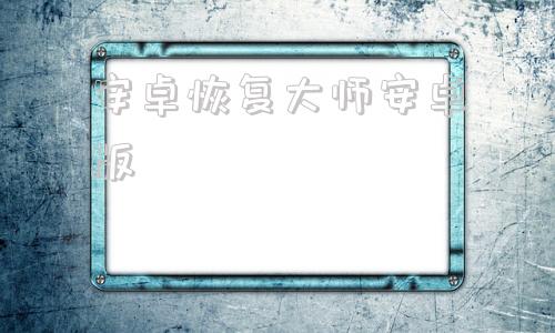 安卓恢复大师安卓版万能数据恢复大师免费